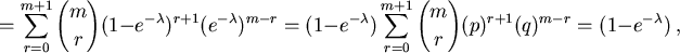 \begin{displaymath}
= \sum_{r=0}^{m+1} {m \choose r}
(1-e^{-\lambda})^{r+1}(e^{-...
...m+1} {m \choose r}
(p)^{r+1}(q)^{m-r} = (1-e^{-\lambda}) \ ,
\end{displaymath}
