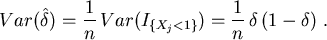 \begin{displaymath}
Var( \hat \delta ) = \frac{1}{n} \, Var(I_{\{X_j<1\}}) =
\frac{1}{n}\,\delta \,(1-\delta ) \ .
\end{displaymath}