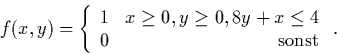 \begin{displaymath}
f(x,y)=\left\{
\begin{array}{rr}
1&x\ge 0,y\ge 0,8y+x\le 4\\
0&\mbox{sonst}
\end{array}\right..
\end{displaymath}