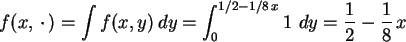 \begin{displaymath}
f(x, \cdot )=\int f(x,y) dy = \int_0^{1/2-1/8 x} 1 dy
= \frac{1}{2}-\frac{1}{8} x
\end{displaymath}