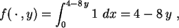 \begin{displaymath}
f( \cdot ,y)= \int_0^{4-8 y} 1 dx
= 4-8 y  ,
\end{displaymath}