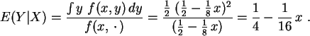 \begin{displaymath}
E(Y\vert X) = \displaystyle\frac{\int y f(x,y) dy} { f(x,\...
...{1}{2} - \frac{1}{8}  x) }
= \frac{1}{4}-\frac{1}{16} x  .
\end{displaymath}