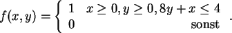 \begin{displaymath}
f(x,y)=\left\{
\begin{array}{rr}
1&x\ge 0,y\ge 0,8y+x\le 4\\
0&\mbox{sonst}
\end{array}\right..
\end{displaymath}