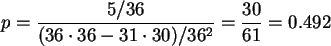 $p= \displaystyle\frac{5/36}{(36\cdot 36-
31\cdot 30)/36^2 }
=\displaystyle\frac{30}{61} =0.492 $