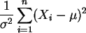 $ \displaystyle\frac{1} { \sigma^2 } \sum_{i=1}^n ( X_i - \mu )^2 $