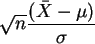 $ \sqrt{n} \displaystyle\frac{ ( \bar X - \mu)} { \sigma } $