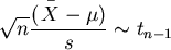 \begin{displaymath}\sqrt{n} \displaystyle\frac{ (
\displaystyle^{^{^{\ -}}}\!\!\!\!\!{X} - \mu)}{ s }
\sim t_{n-1} \end{displaymath}