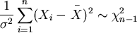 \begin{displaymath}\displaystyle\frac{1} { \sigma^2} \sum_{i=1}^n
( X_i - \displaystyle^{^{^{\ -}}}\!\!\!\!\!{X})^2 \sim \chi ^2_{n-1}\end{displaymath}