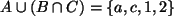 $ A \cup (B \cap C) = \{ a,c,1,2 \} $
