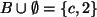 $ B \cup \emptyset=\{c,2\} $