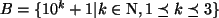 $ B=\{10^{k}+1\vert k\in \mathrm{N}, 1\preceq k\preceq 3\}$
