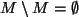 $ M\setminus M=\emptyset$