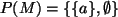 $ P(M)=\{\{a\}, \emptyset \}$