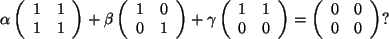 \begin{displaymath}\alpha \left(
\begin{array}{c c }
1&1\\
1&1\\
\end{array}...
...left(
\begin{array}{c c }
0&0\\
0&0\\
\end{array}\right) ?
\end{displaymath}