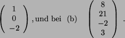\begin{displaymath}
\left(
\begin{array}{ c }
1\\
0\\
-2
\end{array}\right) ...
...begin{array}{ c }
8\\
21\\
-2\\
3
\end{array}\right) \ .
\end{displaymath}