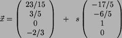 \begin{displaymath}
\vec{x}= \left(
\begin{array}{ c }
23/15\\
3/5\\
0\\
-...
...gin{array}{ c }
-17/5\\
-6/5\\
1\\
0
\end{array}\right)
\end{displaymath}