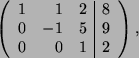 \begin{displaymath}
\left(
\begin{array}{ r r r \vert c}
1 & 1 & 2 & 8\\
0 & -1 & 5 & 9 \\
0 & 0 & 1 & 2
\end{array}\right) ,
\end{displaymath}