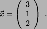 \begin{displaymath}
\vec{x}= \left(
\begin{array}{ c }
3\\
1\\
2
\end{array}\right)  .
\end{displaymath}