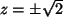 $ z=\pm \sqrt{2}$