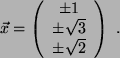\begin{displaymath}
\vec{x}= \left(
\begin{array}{ c }
\pm 1\\
\pm \sqrt{3}\\
\pm \sqrt{2}
\end{array}\right)  .
\end{displaymath}