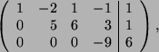 \begin{displaymath}
\left(
\begin{array}{ r r r r \vert c}
1 & -2 & 1 & -1 & 1\\
0 & 5 & 6 & 3 &1 \\
0 & 0 & 0 & -9 & 6
\end{array}\right) ,
\end{displaymath}
