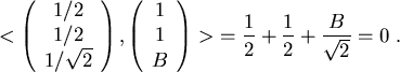 \begin{displaymath}
< \left(
\begin{array}{ c }
1/2\\
1/2\\
1/\sqrt{2}
\end{ar...
...) >  = \frac{1}{2} + \frac{1}{2} + \frac{B}{\sqrt{2}} = 0  .
\end{displaymath}