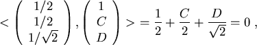 \begin{displaymath}
< \left(
\begin{array}{ c }
1/2\\
1/2\\
1/\sqrt{2}
\end{ar...
...) >  = \frac{1}{2} + \frac{C}{2} + \frac{D}{\sqrt{2}} = 0  ,
\end{displaymath}