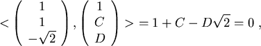 \begin{displaymath}
< \left(
\begin{array}{ c }
1\\
1\\
-\sqrt{2}
\end{array}\...
...
C\\
D\\
\end{array}\right) >  = 1 + C - D \sqrt{2} = 0  ,
\end{displaymath}