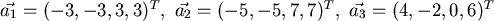 $ \vec{a_1}=(-3,-3,3,3)^T,  \vec{a_2}=(-5,-5,7,7)^T, \
\vec{a_3}=(4,-2,0,6)^T $