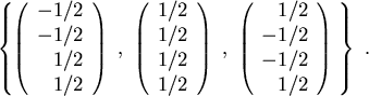 \begin{displaymath}
\left\{
\left(
\begin{array}{ r }
-1/2\\
-1/2\\
1/2\\
1/2...
...}
1/2\\
-1/2\\
-1/2\\
1/2
\end{array}\right)  \right\}  .
\end{displaymath}