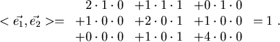 \begin{displaymath}
<\vec{e_1},\vec{e_2}>= \left.
\begin{array}{rrr}
2\cdot 1\c...
...1\cdot 0\cdot 1 &+4\cdot 0\cdot 0
\end{array} \right. = 1  .
\end{displaymath}