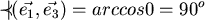 \begin{displaymath}
\prec\!\!\!\!\vert (\vec{e_1},\vec{e_3}) = arccos 0 = 90^o
\end{displaymath}