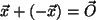 $ \vec{x}+(-\vec{x})=\vec{O}$