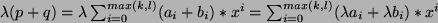 $ \lambda ( p + q) = \lambda \sum_{i=0}^{max(k,l)} ( a_i +b_i)*x^i =
\sum_{i=0}^{max(k,l)} (\lambda a_i +\lambda b_i)*x^i $