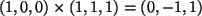 $ (1, 0, 0) \times (1, 1, 1) = (0, -1, 1)$