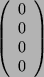 \begin{displaymath}
\left(
\begin{array}{c}
0\\
0\\
0\\
0\\
\end{array}\right)
\end{displaymath}