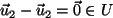 $ \vec{u}_2 - \vec{u}_2 = \vec{0} \in U$