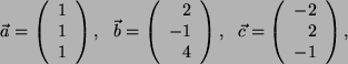 \begin{displaymath}
\vec{a}=
\left(
\begin{array}{c}
1 \\
1 \\
1 \\
\end{...
...t(
\begin{array}{r}
-2 \\
2 \\
-1\\
\end{array}\right) ,
\end{displaymath}