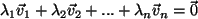 $ \lambda_1 \vec{v}_1 + \lambda_2 \vec{v}_2+ ...
+ \lambda_n \vec{v}_n = \vec{0} $