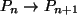 $ P_n \rightarrow P_{n+1}$