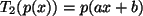 $ T_2(p(x))= p(ax+b)$