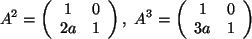 \begin{displaymath}
A^2= \left(
\begin{array}{cc}
1 & 0 \\
2a & 1 \\
\end{ar...
...t(
\begin{array}{cc}
1 & 0 \\
3a & 1 \\
\end{array}\right) \end{displaymath}