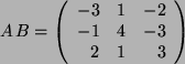 \begin{displaymath}A \, B = \left(
\begin{array}{rcr}
-3 & 1 & -2\\
-1 & 4 & -3 \\
2 & 1 & 3 \\
\end{array}
\right) \end{displaymath}