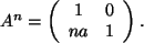 $ A^n=
\left( \begin{array}{cc}
1 & 0 \\
na & 1 \\
\end{array} \right) .
$
