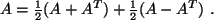 $ A = \frac{1}{2} ( A + A^T ) + \frac{1}{2} ( A - A^T ) \ .$
