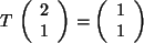 $ T \, \left( \begin{array}{c} 2 \\  1 \\  \end{array} \right) =
\left( \begin{array}{c} 1 \\  1 \\  \end{array} \right) $