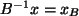 $ B^{-1} x = x_B $