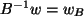 $ B^{-1} w = w_B $
