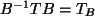 $ B^{-1} T B = T_B $