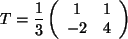 $ T= \displaystyle\frac{1}{3} \left( \begin{array}{cc} 1 & 1 \\  -2 & 4 \\
\end{array} \right) $